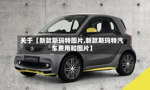 关于【新款斯玛特图片,新款斯玛特汽车费用和图片】