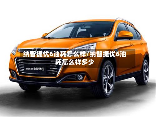 纳智捷优6油耗怎么样/纳智捷优6油耗怎么样多少