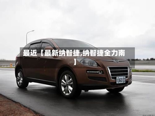 最近【最新纳智捷,纳智捷全力南】-第2张图片