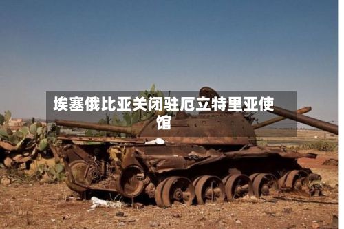 埃塞俄比亚关闭驻厄立特里亚使馆