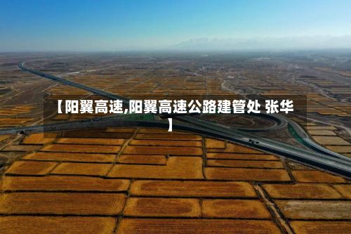 【阳翼高速,阳翼高速公路建管处 张华】