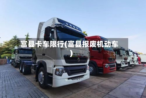 富县卡车限行(富县报废机动车)