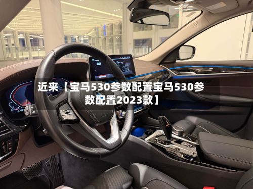 近来【宝马530参数配置宝马530参数配置2023款】-第3张图片