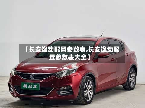 【长安逸动配置参数表,长安逸动配置参数表大全】-第2张图片