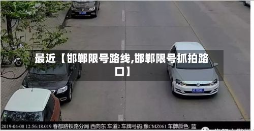 最近【邯郸限号路线,邯郸限号抓拍路口】