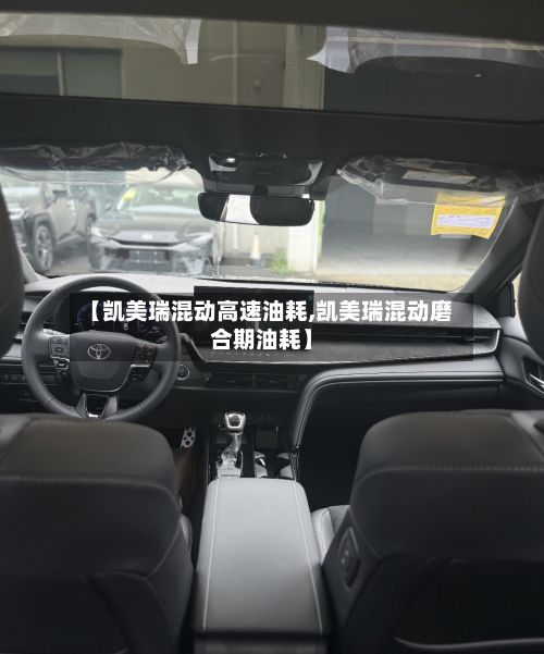 【凯美瑞混动高速油耗,凯美瑞混动磨合期油耗】