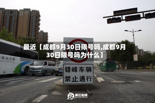 最近【成都9月30日限号吗,成都9月30日限号吗为什么】