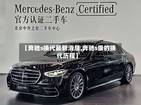 【奔驰s换代最新消息,奔驰s级的换代历程】