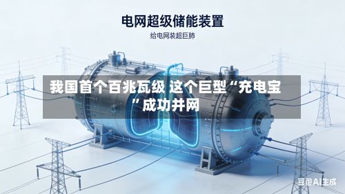 我国首个百兆瓦级 这个巨型“充电宝”成功并网-第2张图片