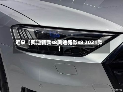 近来【奥迪新款s8奥迪新款s8 2021款】-第3张图片