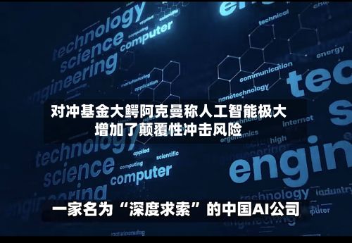 对冲基金大鳄阿克曼称人工智能极大增加了颠覆性冲击风险