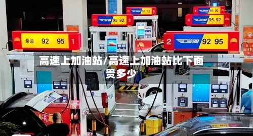 高速上加油站/高速上加油站比下面贵多少-第2张图片