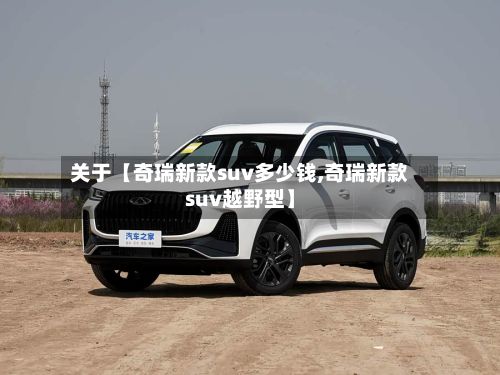 关于【奇瑞新款suv多少钱,奇瑞新款suv越野型】-第2张图片