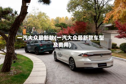 一汽大众最新款(一汽大众最新款车型及费用)