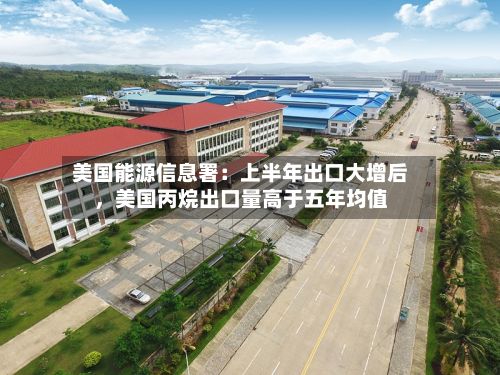 美国能源信息署：上半年出口大增后，美国丙烷出口量高于五年均值