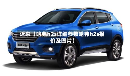 近来【哈弗h2s详细参数哈弗h2s报价及图片】-第2张图片