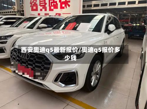 西安奥迪q5最新报价/奥迪q5报价多少钱-第3张图片