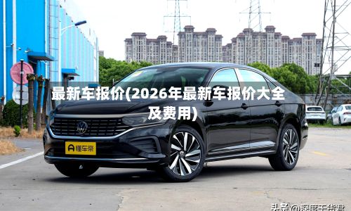 最新车报价(2026年最新车报价大全及费用)-第2张图片
