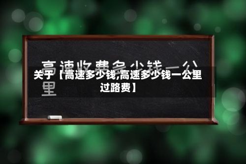 关于【高速多少钱,高速多少钱一公里过路费】