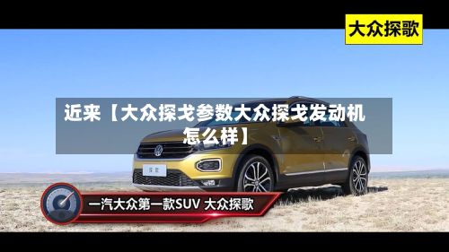 近来【大众探戈参数大众探戈发动机怎么样】