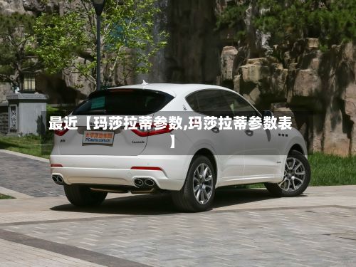 最近【玛莎拉蒂参数,玛莎拉蒂参数表】-第2张图片