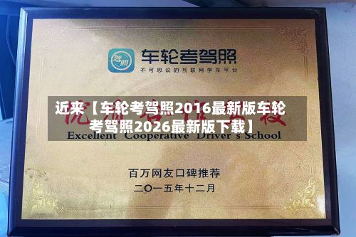 近来【车轮考驾照2016最新版车轮考驾照2026最新版下载】