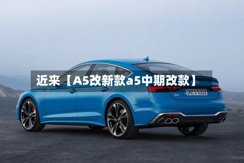 近来【A5改新款a5中期改款】-第1张图片