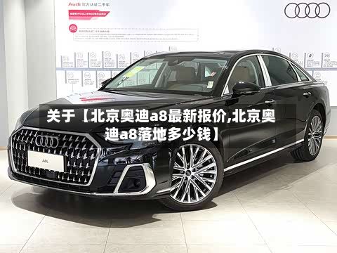 关于【北京奥迪a8最新报价,北京奥迪a8落地多少钱】