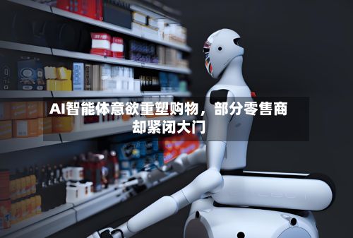 AI智能体意欲重塑购物，部分零售商却紧闭大门