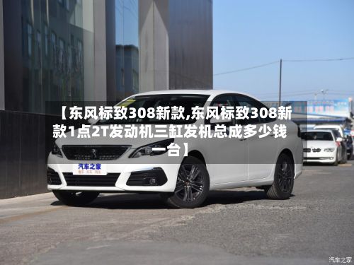 【东风标致308新款,东风标致308新款1点2T发动机三缸发机总成多少钱一台】-第2张图片
