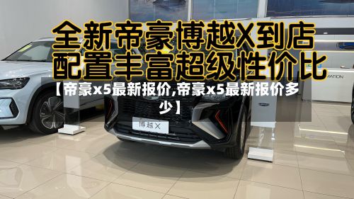 【帝豪x5最新报价,帝豪x5最新报价多少】
