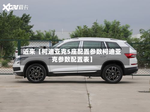 近来【柯迪亚克5座配置参数柯迪亚克参数配置表】-第3张图片