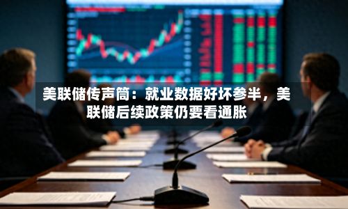 美联储传声筒：就业数据好坏参半，美联储后续政策仍要看通胀