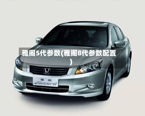雅阁5代参数(雅阁8代参数配置)
