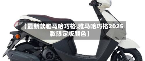 【最新款雅马哈巧格,雅马哈巧格2025款限定版颜色】
