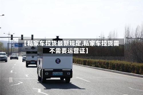 【私家车拉货最新规定,私家车拉货需不需要运营证】-第2张图片