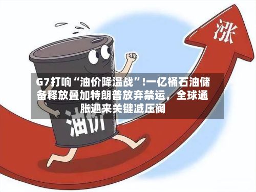 G7打响“油价降温战	”!一亿桶石油储备释放叠加特朗普放弃禁运，全球通胀迎来关键减压阀-第3张图片
