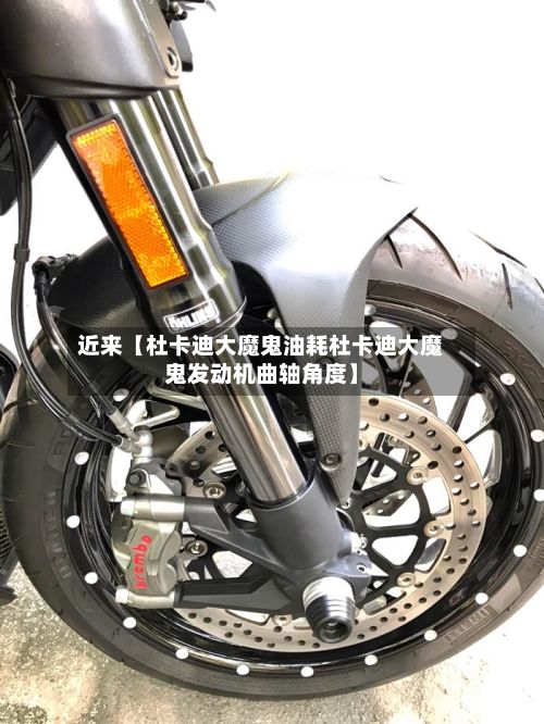 近来【杜卡迪大魔鬼油耗杜卡迪大魔鬼发动机曲轴角度】