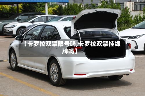 【卡罗拉双擎限号吗,卡罗拉双擎挂绿牌吗】-第2张图片