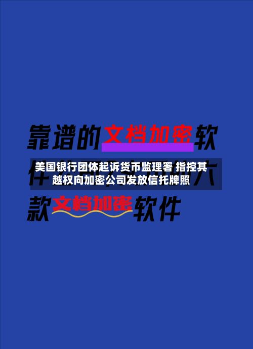 美国银行团体起诉货币监理署 指控其越权向加密公司发放信托牌照