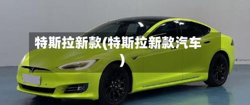 特斯拉新款(特斯拉新款汽车)