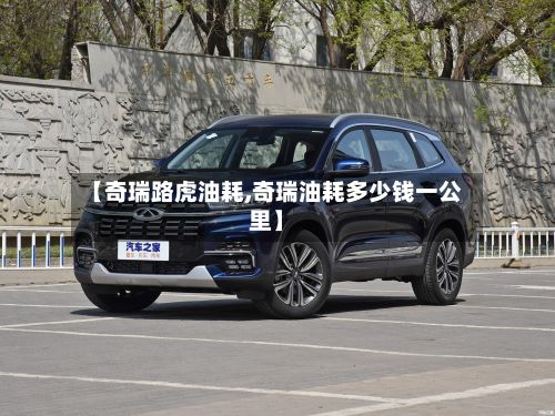 【奇瑞路虎油耗,奇瑞油耗多少钱一公里】-第2张图片