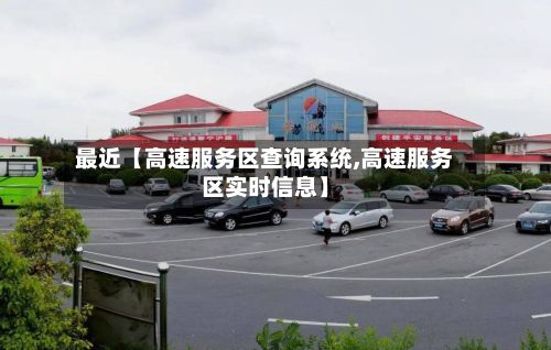 最近【高速服务区查询系统,高速服务区实时信息】-第2张图片