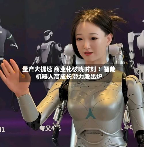 量产大提速 商业化破晓时刻 ！智能机器人高成长潜力股出炉-第3张图片
