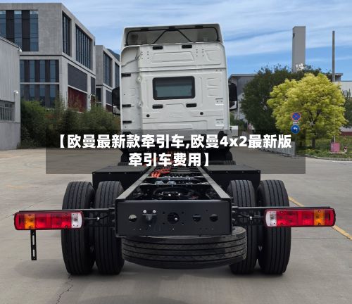 【欧曼最新款牵引车,欧曼4x2最新版牵引车费用】