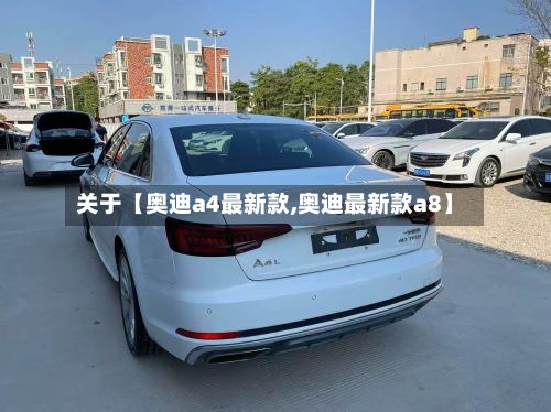关于【奥迪a4最新款,奥迪最新款a8】