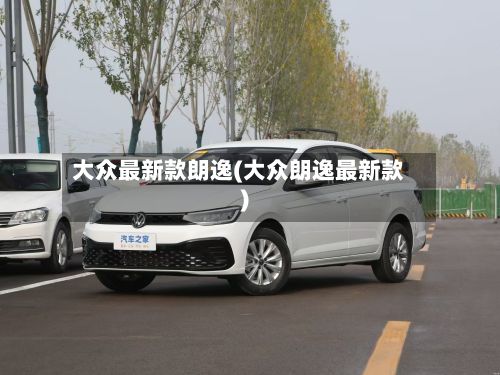 大众最新款朗逸(大众朗逸最新款)-第3张图片