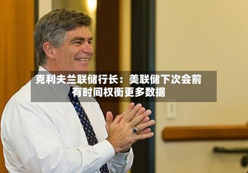 克利夫兰联储行长：美联储下次会前有时间权衡更多数据