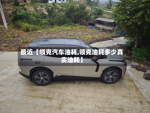最近【领克汽车油耗,领克油耗多少真实油耗】