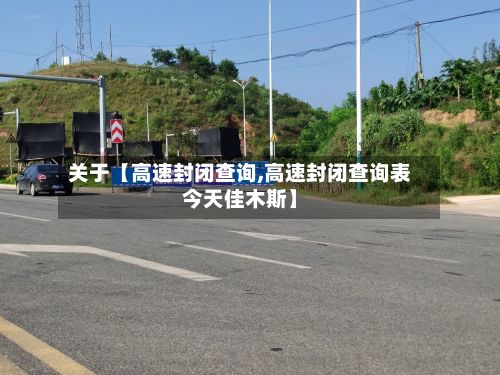 关于【高速封闭查询,高速封闭查询表今天佳木斯】